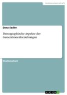 Demographische Aspekte der Generationenbeziehungen di Dana Sadler edito da GRIN Verlag