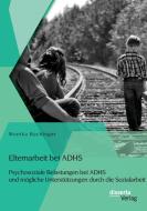 Elternarbeit bei ADHS: Psychosoziale Belastungen bei ADHS und mögliche Unterstützungen durch die Sozialarbeit di Monika Bachinger edito da disserta verlag