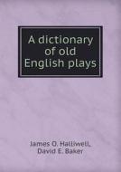A Dictionary Of Old English Plays di James O Halliwell, David E Baker edito da Book On Demand Ltd.