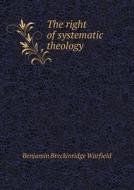 The Right Of Systematic Theology di Benjamin Breckinridge Warfield edito da Book On Demand Ltd.