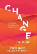 Change Fatigue: Flip Teams From Burnout to Buy-In di Jenny Magic, Melissa Breker edito da LIGHTNING SOURCE INC