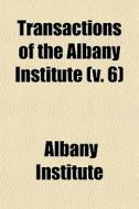 Transactions Of The Albany Institute (volume 6) di Albany Institute edito da General Books Llc