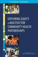 Exploring Equity in Multisector Community Health Partnerships: Proceedings of a Workshop di National Academies Of Sciences Engineeri, Health And Medicine Division, Board On Population Health And Public He edito da NATL ACADEMY PR