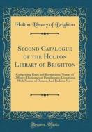 Second Catalogue of the Holton Library of Brighton: Comprising Rules and Regulations; Names of Officers; Dictionary of Pseudonyms; Donations, with Nam di Holton Library of Brighton edito da Forgotten Books