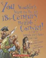 You Wouldn't Want to Be an 18th-Century British Convict!: A Trip to Australia You'd Rather Not Take di Meredith Costain edito da Children's Press(CT)