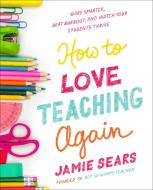 How to Love Teaching Again: Work Smarter, Beat Burnout, and Watch Your Students Thrive di Jamie Sears edito da PORTFOLIO