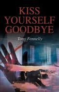 Kiss Yourself Goodbye di Tony Fennelly edito da AUTHORHOUSE