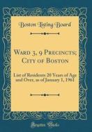 Ward 3, 9 Precincts; City of Boston: List of Residents 20 Years of Age and Over, as of January 1, 1961 (Classic Reprint) di Boston Listing Board edito da Forgotten Books