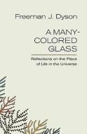 A Many-Colored Glass: Reflections on the Place of Life in the Universe di Freeman J. Dyson edito da UNIV OF VIRGINIA PR