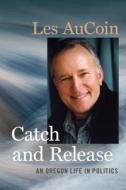Catch and Release: An Oregon Life in Politics di Les Aucoin edito da OREGON ST UNIV PR