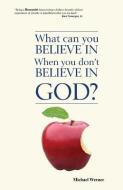 What Can You Believe If You Don't Believe in God? di Michael Werner edito da HUMANIST PR