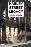 Harley Street Legacy di Hugh Small edito da Knowledge Leak