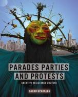 Parades, Parties, and Protests: Creative Resistance Culture di Sarah Sparkles edito da 218 Press