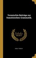 Vermischte Beiträge zur französischen Grammatik. di Adolf Tobler edito da WENTWORTH PR