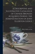 A Descriptive and Illustrative Catalogue of Chinese Bronzes Acquired During the Administration of John Ellerton Lodge edito da LIGHTNING SOURCE INC