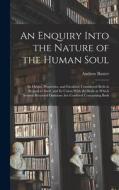 An Enquiry Into the Nature of the Human Soul: Its Origin, Properties, and Faculties; Considered Both in Regard to Itself, and Its Union With the Body di Andrew Baxter edito da LEGARE STREET PR