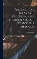 The Surgical Diseases of Children, and Their Treatment by Modern Methods di D'Arcy Power edito da LEGARE STREET PR