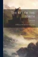 The key of the Forth: Or Historical Sketches of the Island of May di John Jack edito da LEGARE STREET PR