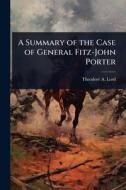 A Summary of the Case of General Fitz-John Porter di Theodore A Lord edito da Creative Media Partners, LLC