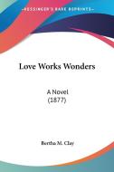 Love Works Wonders: A Novel (1877) di Bertha M. Clay edito da Kessinger Publishing