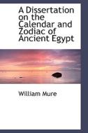 A Dissertation On The Calendar And Zodiac Of Ancient Egypt di William Mure edito da Bibliolife