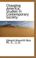 Changing America, Studies In Contemporary Society di Edward Alsworth Ross edito da Bibliolife