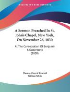A Sermon Preached in St. John's Chapel, New York, on November 26, 1830: At the Consecration of Benjamin T. Onderdonk (1830) di Thomas Church Brownell edito da Kessinger Publishing