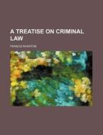 A Treatise on Criminal Law di Francis Wharton edito da Rarebooksclub.com