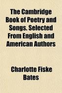 The Cambridge Book Of Poetry And Songs. di Charlotte Fiske Bates edito da General Books