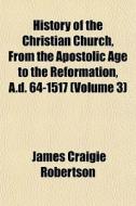 History Of The Christian Church, From Th di James Craigie Robertson edito da General Books