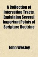 A Collection Of Interesting Tracts, Expl di John Wesley edito da General Books