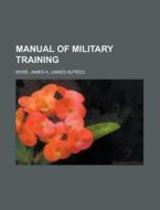 Manual Of Military Training di James Alfred Moss edito da Rarebooksclub.com