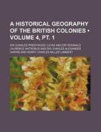 A Historical Geography Of The British Colonies (volume 4, Pt. 1) di Sir Charles Prestwood Lucas edito da General Books Llc