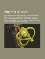 Politics of Kent: Elections in Kent, Parliamentary Constituencies in Kent, Politics of Canterbury, Politics of Medway di Source Wikipedia edito da Books LLC, Wiki Series