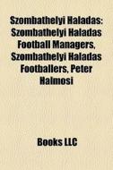 Szombathelyi HaladÃ¯Â¿Â½s: Szombathelyi HaladÃ¯Â¿Â½s Football Managers, Szombathelyi HaladÃ¯Â¿Â½s Footballers, PÃ¯Â¿Â½ter Halmosi edito da Books Llc