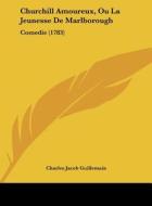 Churchill Amoureux, Ou La Jeunesse de Marlborough: Comedie (1783) di Charles Jacob Guillemain edito da Kessinger Publishing