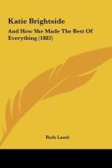 Katie Brightside: And How She Made the Best of Everything (1882) di Ruth Lamb edito da Kessinger Publishing