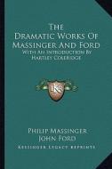 The Dramatic Works of Massinger and Ford: With an Introduction by Hartley Coleridge di Philip Massinger, John Ford edito da Kessinger Publishing