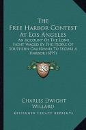The Free Harbor Contest at Los Angeles the Free Harbor Contest at Los Angeles: An Account of the Long Fight Waged by the People of Southernan Account di Charles Dwight Willard edito da Kessinger Publishing