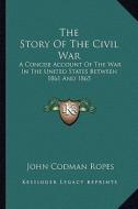 The Story of the Civil War the Story of the Civil War: A Concise Account of the War in the United States Between 18a Concise Account of the War in the di John Codman Ropes edito da Kessinger Publishing