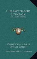 Character and Situation: Six Short Stories di Christopher Sykes edito da Kessinger Publishing
