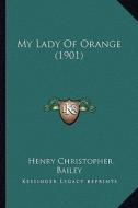 My Lady of Orange (1901) di Henry Christopher Bailey edito da Kessinger Publishing