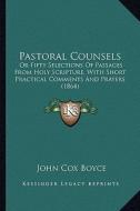 Pastoral Counsels: Or Fifty Selections of Passages from Holy Scripture, with Short Practical Comments and Prayers (1864) di John Cox Boyce edito da Kessinger Publishing