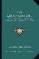 The Minor Minstrel: Or Poetical Pieces, Chiefly Familiar and Descriptive (1808) di William Holloway edito da Kessinger Publishing