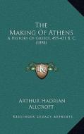 The Making of Athens: A History of Greece, 495-431 B. C. (1898) di Arthur Hadrian Allcroft edito da Kessinger Publishing