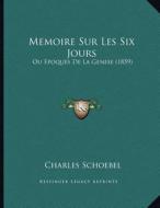 Memoire Sur Les Six Jours: Ou Epoques de La Genese (1859) di Charles Schoebel edito da Kessinger Publishing