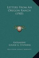Letters from an Oregon Ranch (1905) di Katharine, Louise G. Stephens edito da Kessinger Publishing