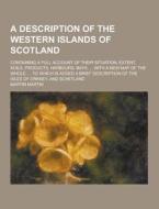 A Description Of The Western Islands Of Scotland; Containing A Full Account Of Their Situation, Extent, Soils, Products, Harbours, Bays, ... With A Ne di Mark Yvonne Rosemary Rosemary Yvonne Rosemary Rosemary Yvonne Rosemary Rosemary Martin Martin edito da Theclassics.us