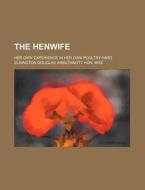 The Henwife; Her Own Experience in Her Own Poultry-Yard di Elrington Douglas Arbuthnott Mrs edito da Rarebooksclub.com