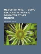 Memoir of Mrs. ---, Being Recollections of a Daughter by Her Mother di Mary Lundie Duncan edito da Rarebooksclub.com